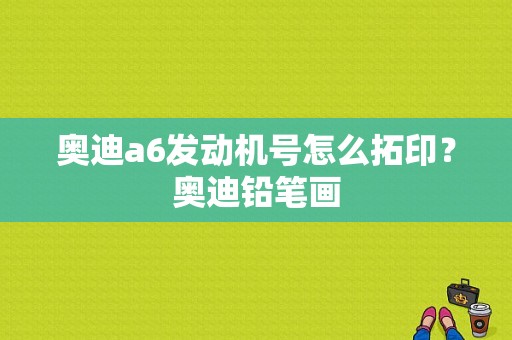 奥迪a6发动机号怎么拓印？奥迪铅笔画