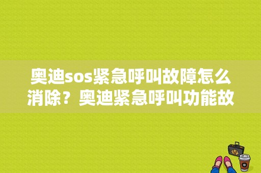 奥迪sos紧急呼叫故障怎么消除？奥迪紧急呼叫功能故障