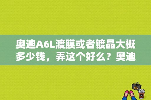 奥迪A6L渡膜或者镀晶大概多少钱，弄这个好么？奥迪度晶