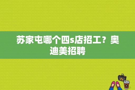 苏家屯哪个四s店招工？奥迪美招聘