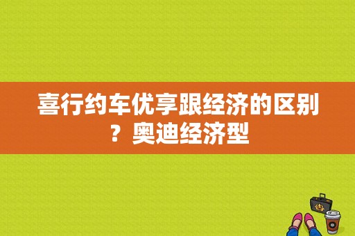 喜行约车优享跟经济的区别？奥迪经济型