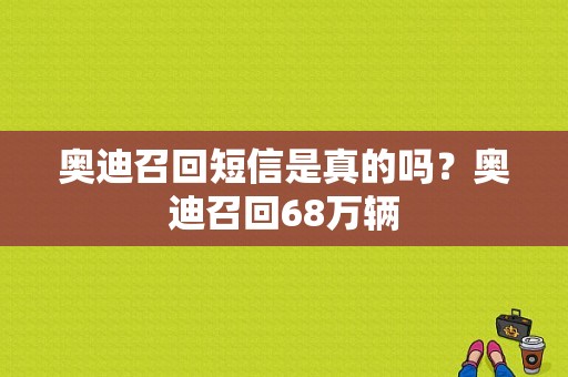 奥迪召回短信是真的吗？奥迪召回68万辆-图1