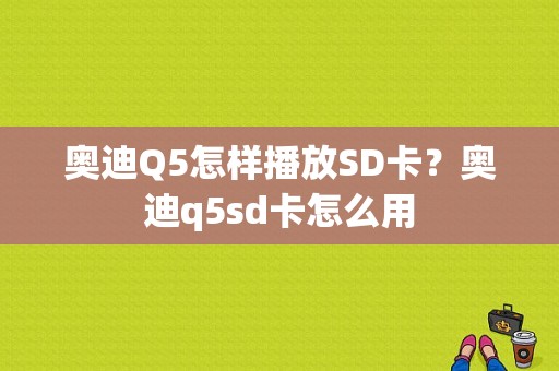 奥迪Q5怎样播放SD卡？奥迪q5sd卡怎么用-图1