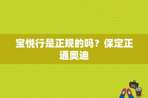 宝悦行是正规的吗？保定正通奥迪