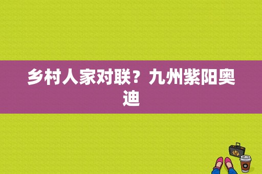 乡村人家对联？九州紫阳奥迪