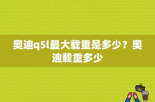 奥迪q5l最大载重是多少？奥迪载重多少-图1