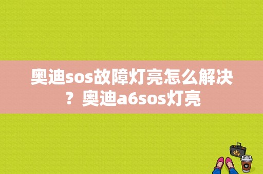 奥迪sos故障灯亮怎么解决？奥迪a6sos灯亮-图1