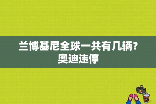 兰博基尼全球一共有几辆？奥迪违停