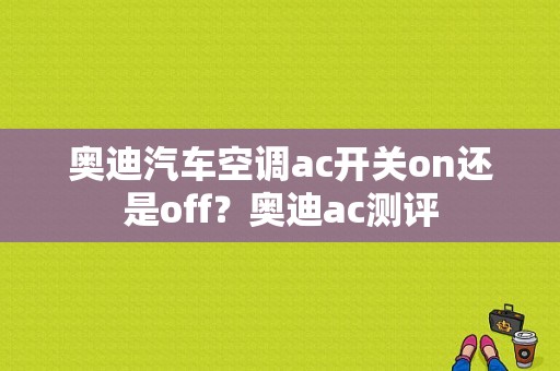 奥迪汽车空调ac开关on还是off？奥迪ac测评