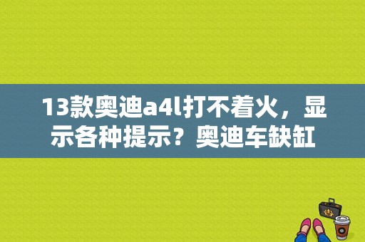 13款奥迪a4l打不着火，显示各种提示？奥迪车缺缸-图1