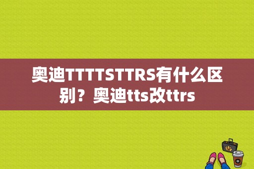 奥迪TTTTSTTRS有什么区别？奥迪tts改ttrs-图1