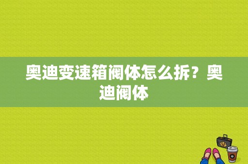 奥迪变速箱阀体怎么拆？奥迪阀体