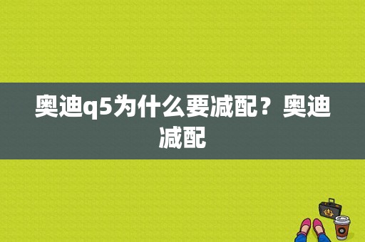 奥迪q5为什么要减配？奥迪减配