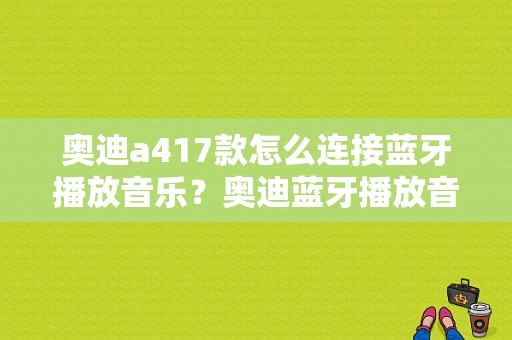 奥迪a417款怎么连接蓝牙播放音乐？奥迪蓝牙播放音乐