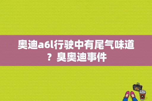 奥迪a6l行驶中有尾气味道？臭奥迪事件