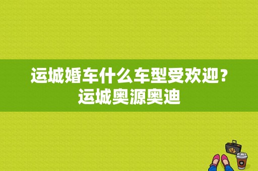 运城婚车什么车型受欢迎？运城奥源奥迪-图1