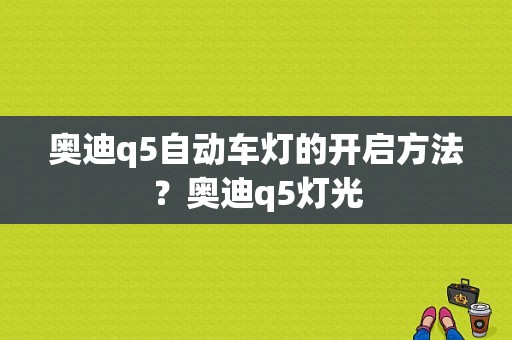 奥迪q5自动车灯的开启方法？奥迪q5灯光