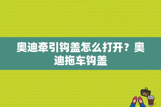 奥迪牵引钩盖怎么打开？奥迪拖车钩盖