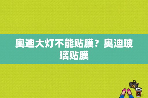 奥迪大灯不能贴膜？奥迪玻璃贴膜