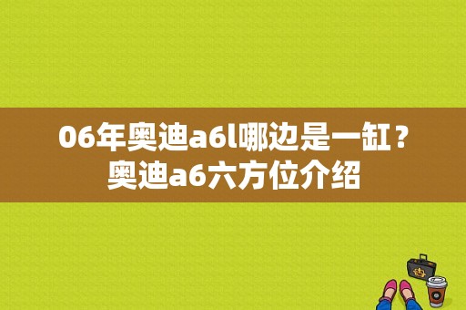 06年奥迪a6l哪边是一缸？奥迪a6六方位介绍