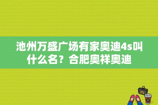 池州万盛广场有家奥迪4s叫什么名？合肥奥祥奥迪-图1