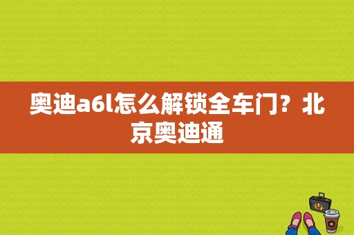 奥迪a6l怎么解锁全车门？北京奥迪通