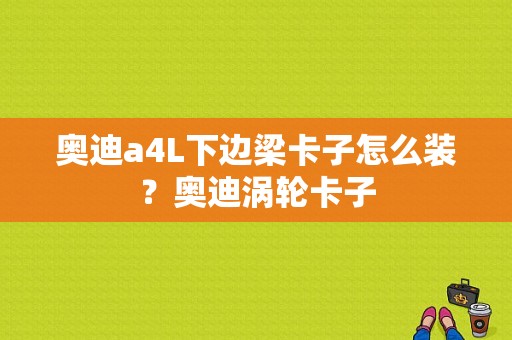 奥迪a4L下边梁卡子怎么装？奥迪涡轮卡子