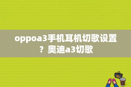 oppoa3手机耳机切歌设置？奥迪a3切歌