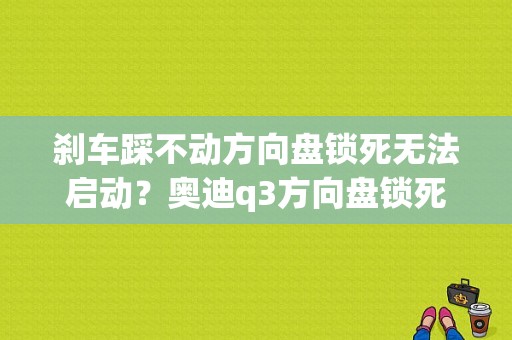 刹车踩不动方向盘锁死无法启动？奥迪q3方向盘锁死