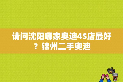 请问沈阳哪家奥迪4S店最好？锦州二手奥迪