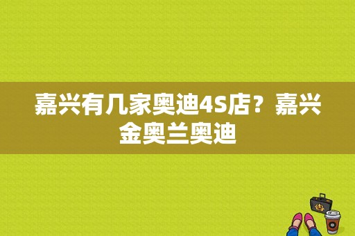 嘉兴有几家奥迪4S店？嘉兴金奥兰奥迪