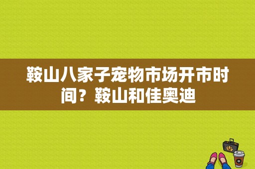 鞍山八家子宠物市场开市时间？鞍山和佳奥迪