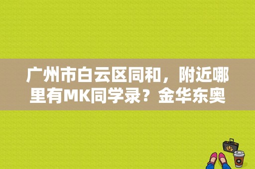 广州市白云区同和，附近哪里有MK同学录？金华东奥奥迪4s店-图1