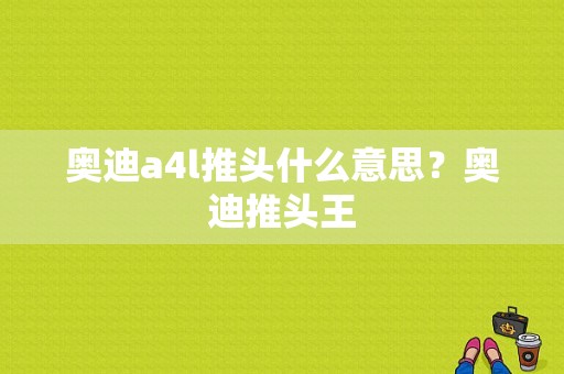 奥迪a4l推头什么意思？奥迪推头王-图1