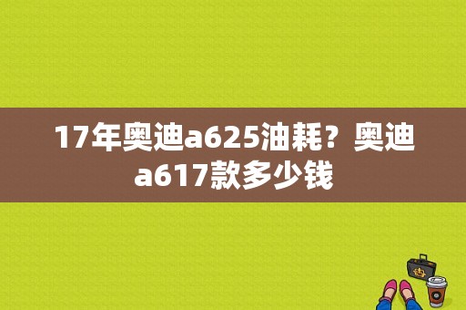 17年奥迪a625油耗？奥迪a617款多少钱-图1