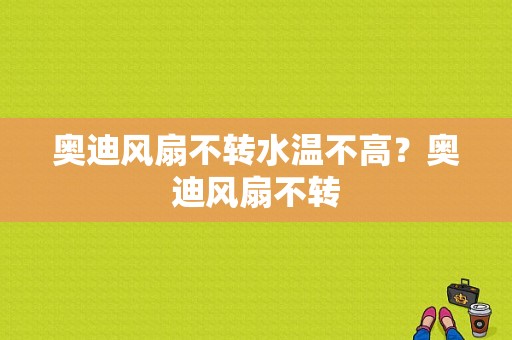 奥迪风扇不转水温不高？奥迪风扇不转-图1