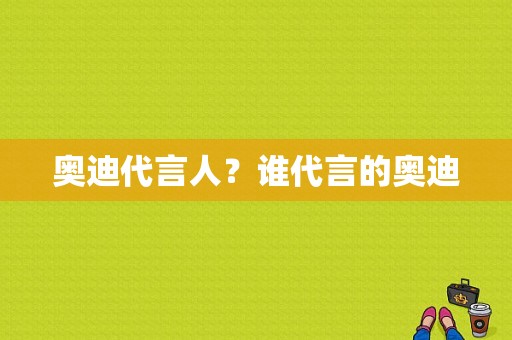 奥迪代言人？谁代言的奥迪