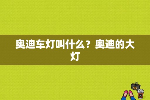 奥迪车灯叫什么？奥迪的大灯-图1