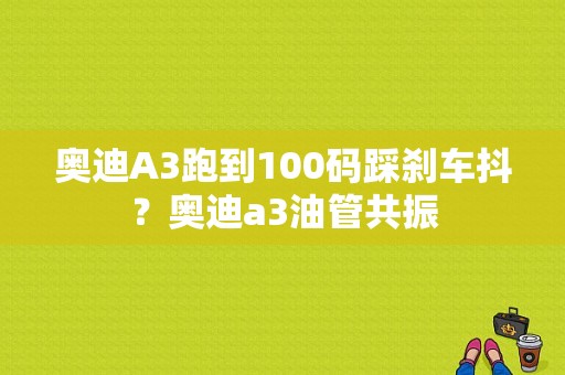 奥迪A3跑到100码踩刹车抖？奥迪a3油管共振