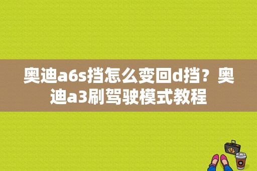 奥迪a6s挡怎么变回d挡？奥迪a3刷驾驶模式教程