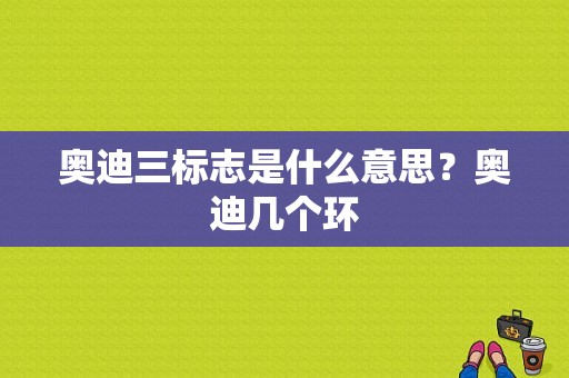 奥迪三标志是什么意思？奥迪几个环