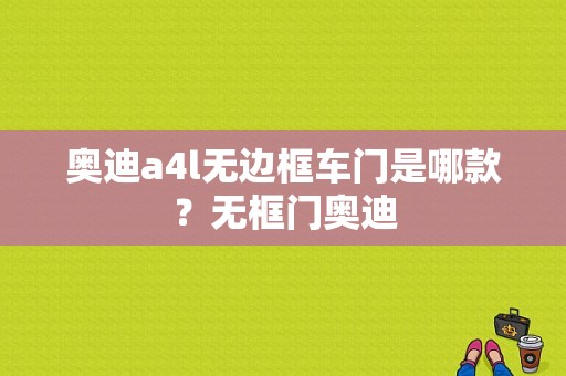 奥迪a4l无边框车门是哪款？无框门奥迪-图1