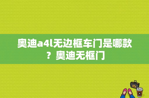 奥迪a4l无边框车门是哪款？奥迪无框门-图1