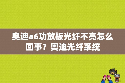 奥迪a6功放板光纤不亮怎么回事？奥迪光纤系统