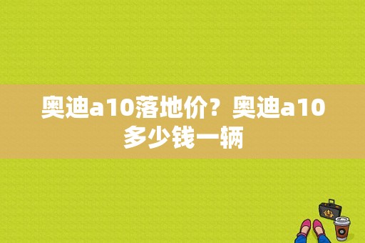 奥迪a10落地价？奥迪a10多少钱一辆