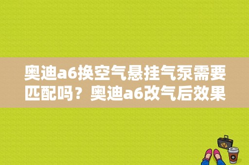 奥迪a6换空气悬挂气泵需要匹配吗？奥迪a6改气后效果-图1