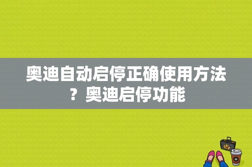 奥迪自动启停正确使用方法？奥迪启停功能-图1