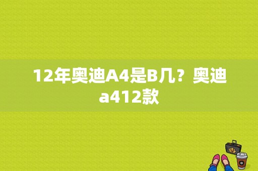 12年奥迪A4是B几？奥迪a412款