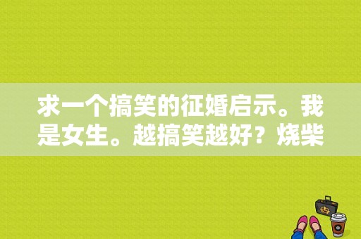 求一个搞笑的征婚启示。我是女生。越搞笑越好？烧柴火的奥迪