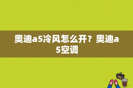 奥迪a5冷风怎么开？奥迪a5空调